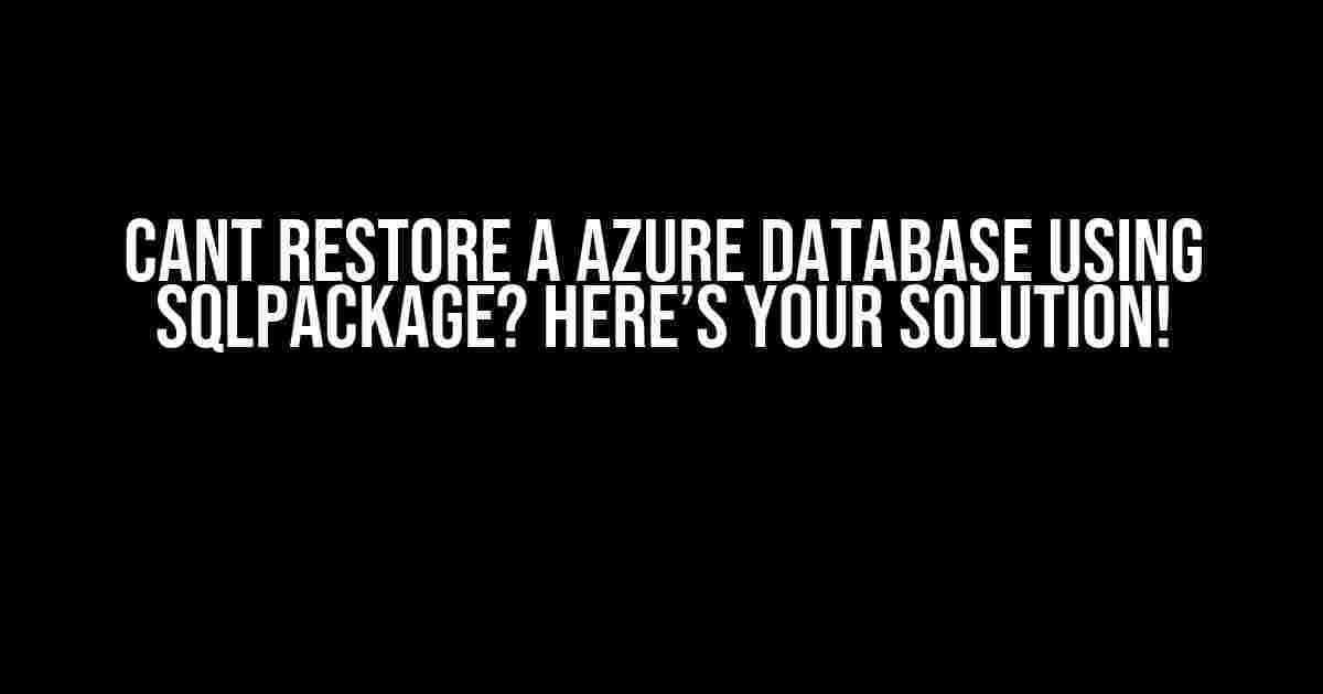 Cant Restore a Azure Database Using SQLPackage? Here’s Your Solution!