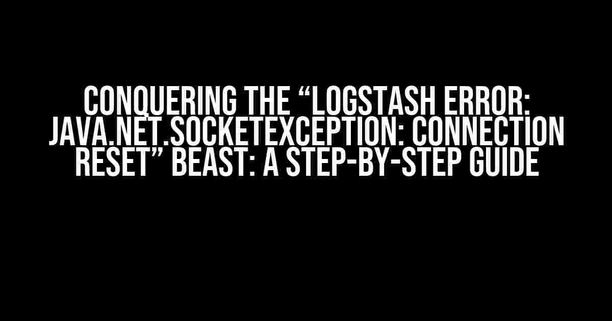 Conquering the “logstash error: java.net.SocketException: Connection reset” Beast: A Step-by-Step Guide