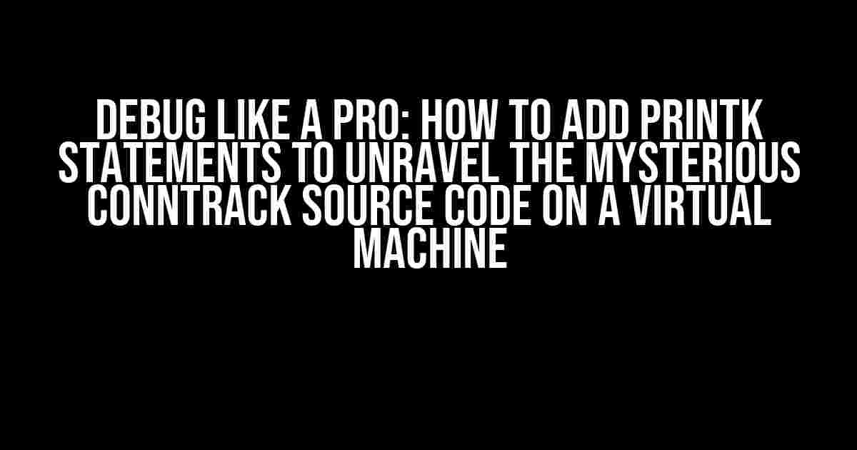 Debug Like a Pro: How to Add Printk Statements to Unravel the Mysterious Conntrack Source Code on a Virtual Machine