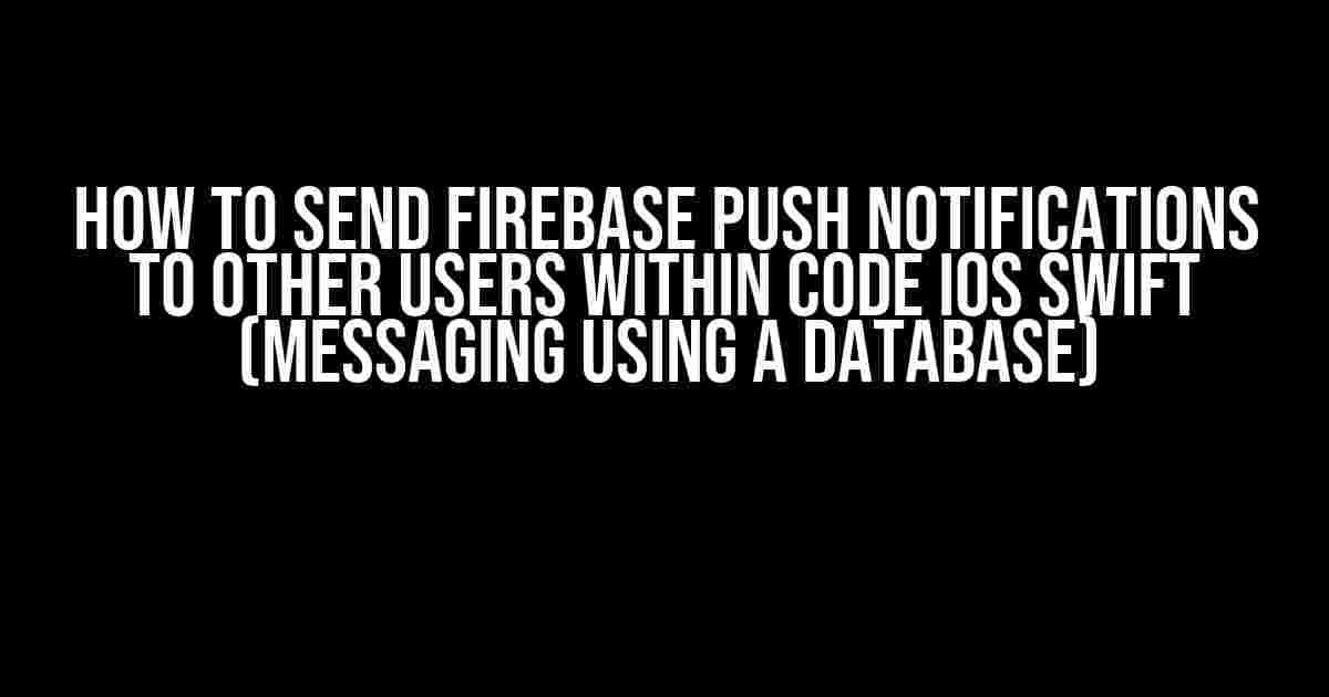 How to Send Firebase Push Notifications To Other Users Within Code iOS Swift (Messaging Using A Database)