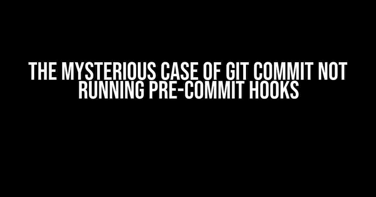 The Mysterious Case of Git Commit Not Running Pre-Commit Hooks