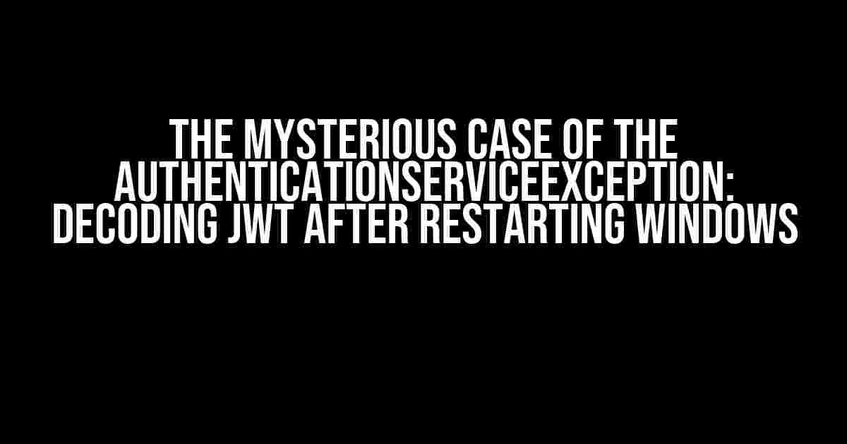 The Mysterious Case of the AuthenticationServiceException: Decoding JWT after Restarting Windows