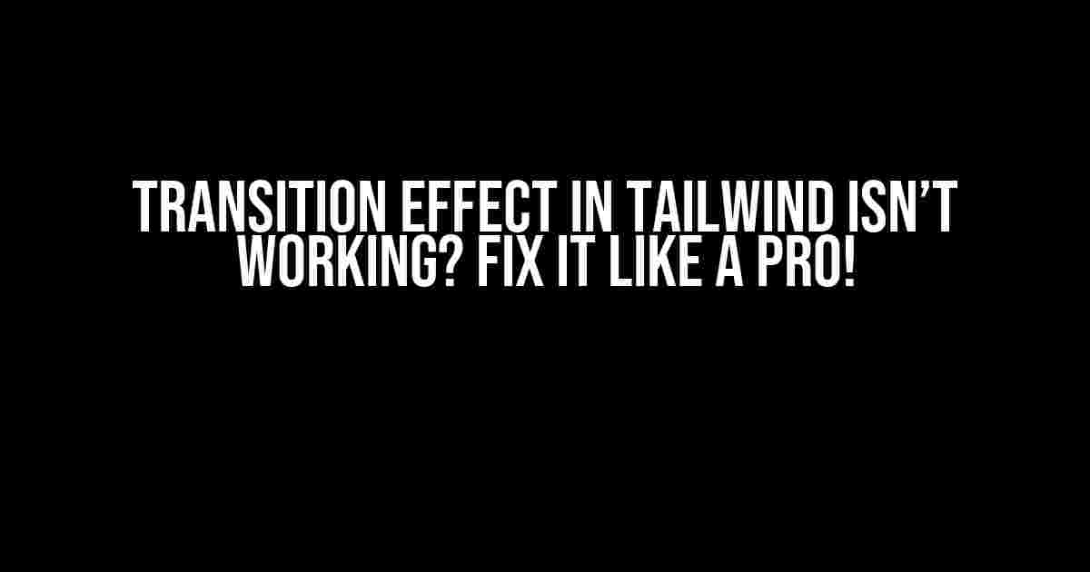 Transition Effect in Tailwind Isn’t Working? Fix It Like a Pro!