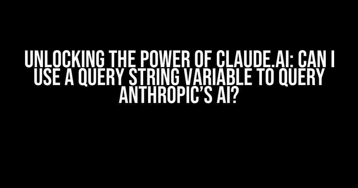 Unlocking the Power of Claude.ai: Can I Use a Query String Variable to Query Anthropic’s AI?