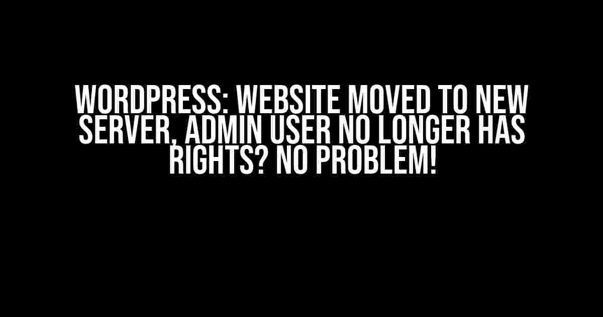 WordPress: Website Moved to New Server, Admin User No Longer Has Rights? No Problem!